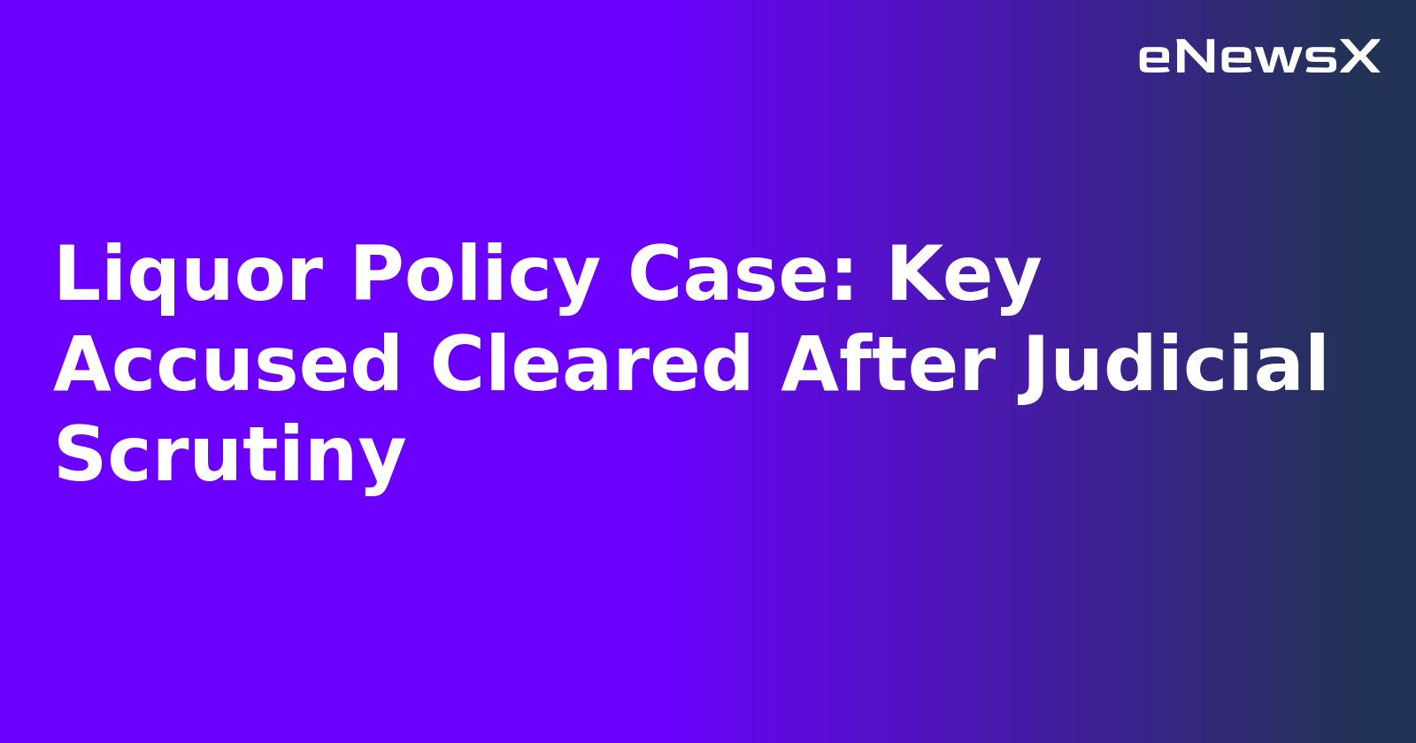 Liquor Policy Case: Key Accused Cleared After Judicial Scrutiny.webp