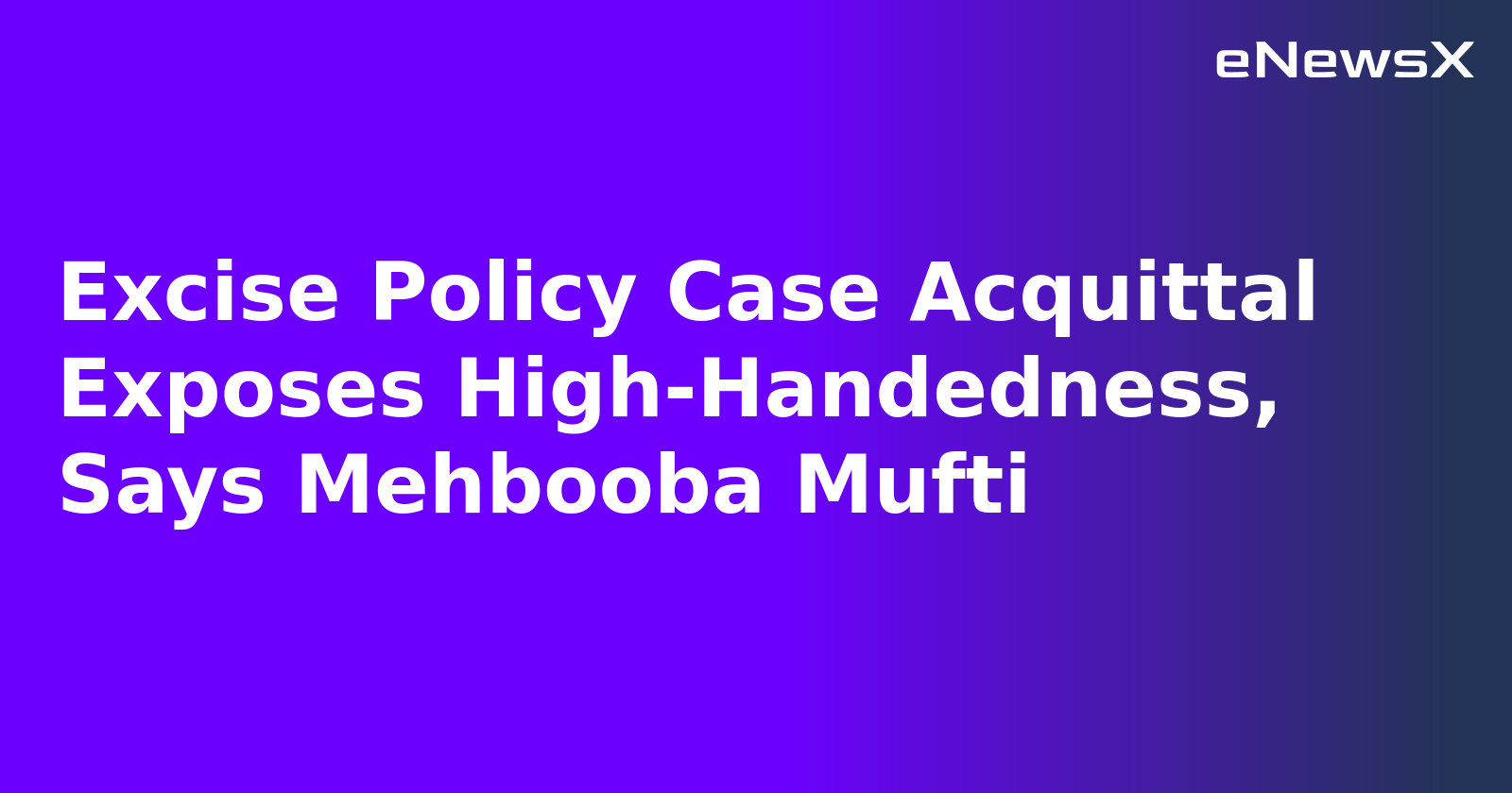 Excise Policy Case Acquittal Exposes High-Handedness, Says Mehbooba Mufti