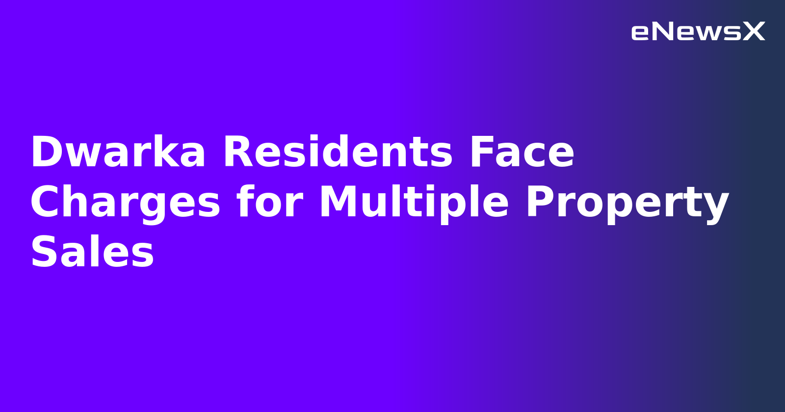 Dwarka Residents Face Charges for Multiple Property Sales.webp