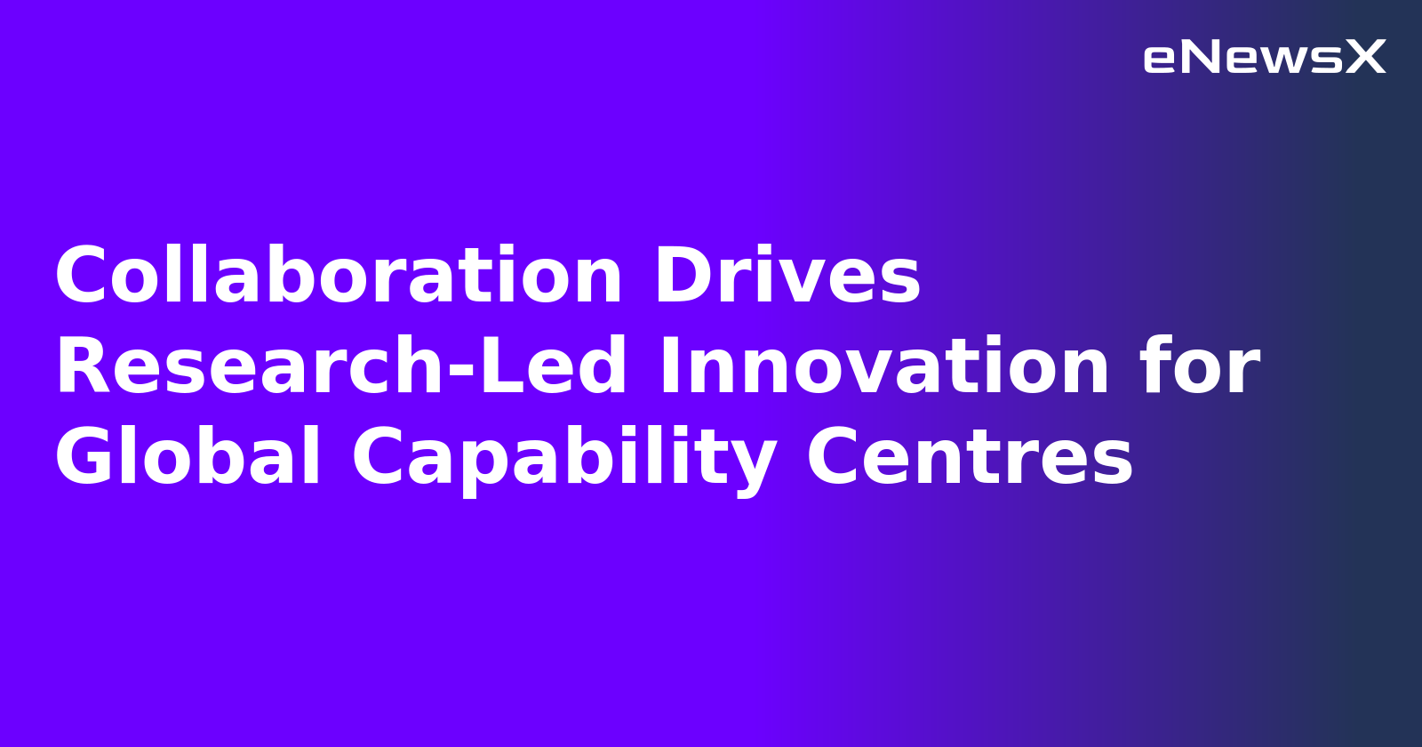 Collaboration Drives Research-Led Innovation for Global Capability Centres