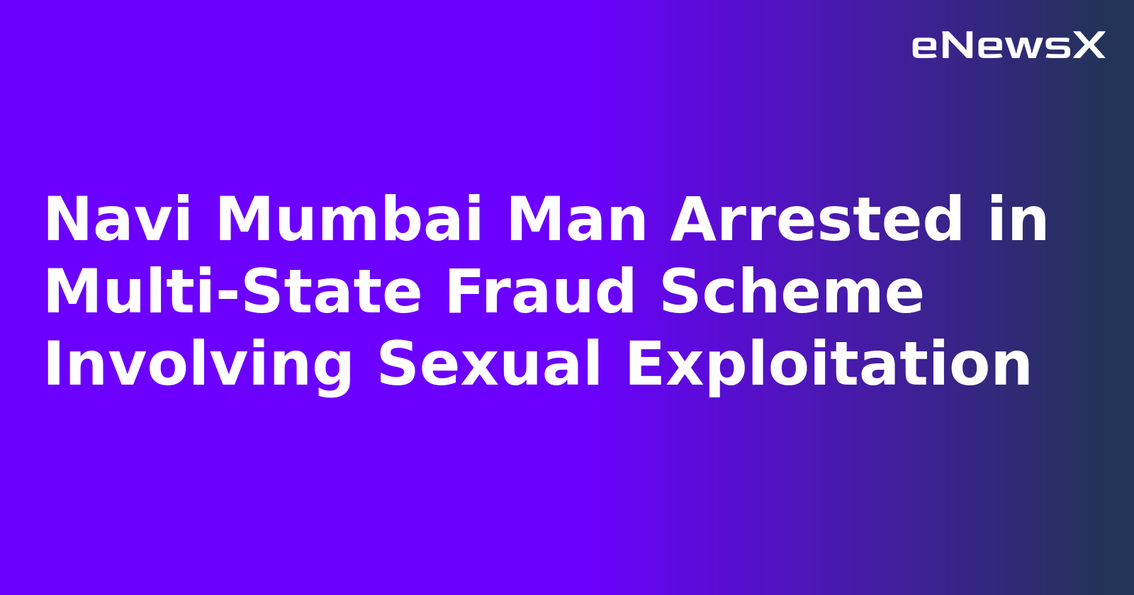 Navi Mumbai Man Arrested in Multi-State Fraud Scheme Involving Sexual Exploitation.webp