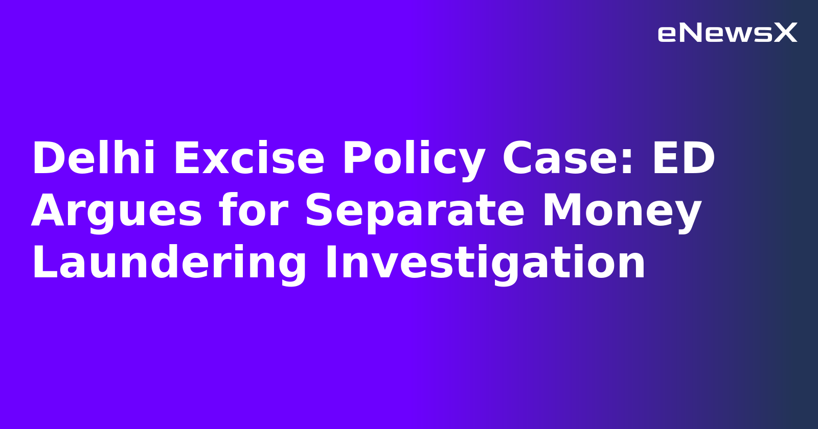 Delhi Excise Policy Case: ED Argues for Separate Money Laundering Investigation