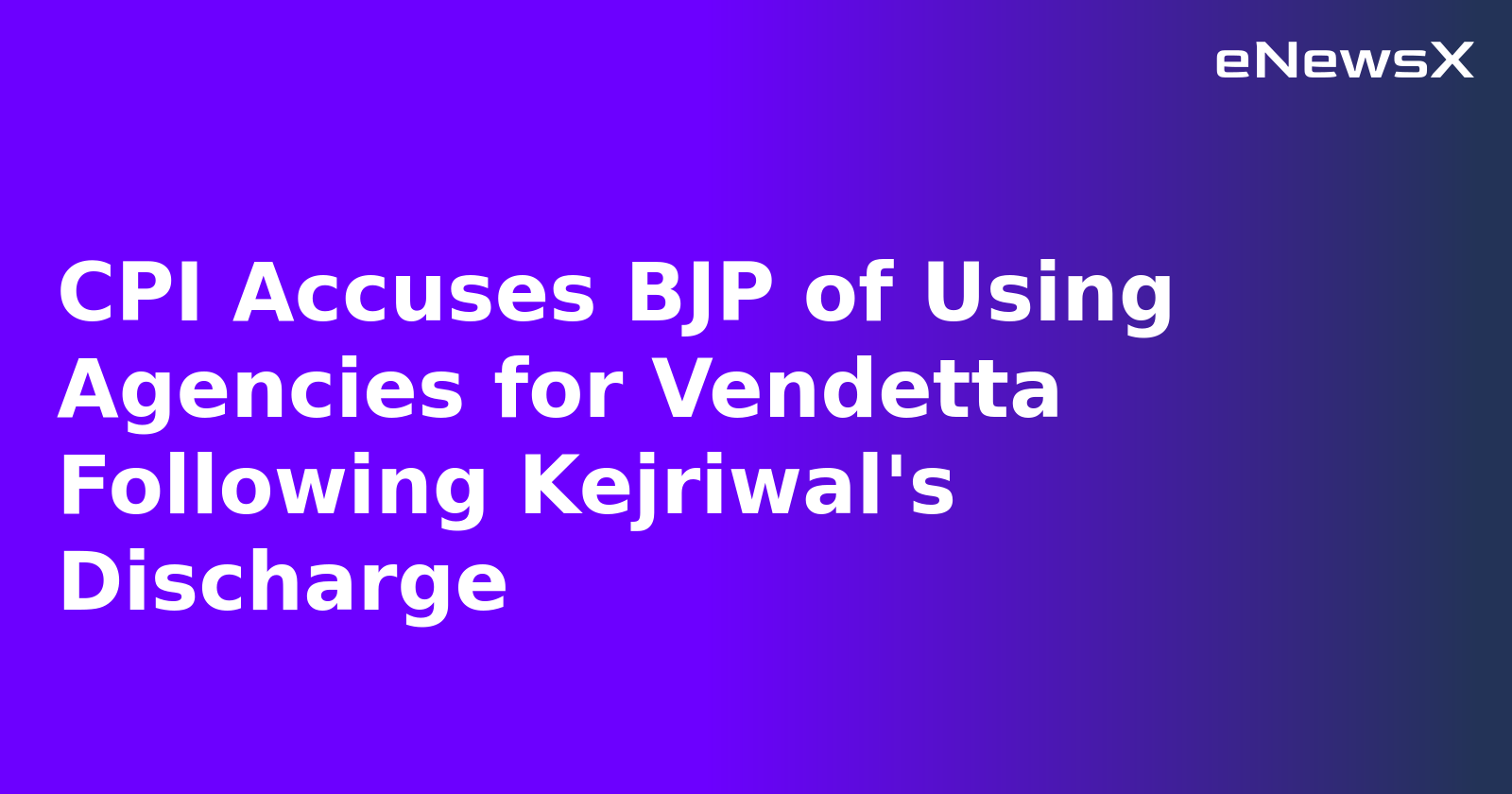 CPI Accuses BJP of Using Agencies for Vendetta Following Kejriwal's Discharge.webp CPI Accuses BJP of Using Agencies for Vendetta Following Kejriwal's Discharge.webp