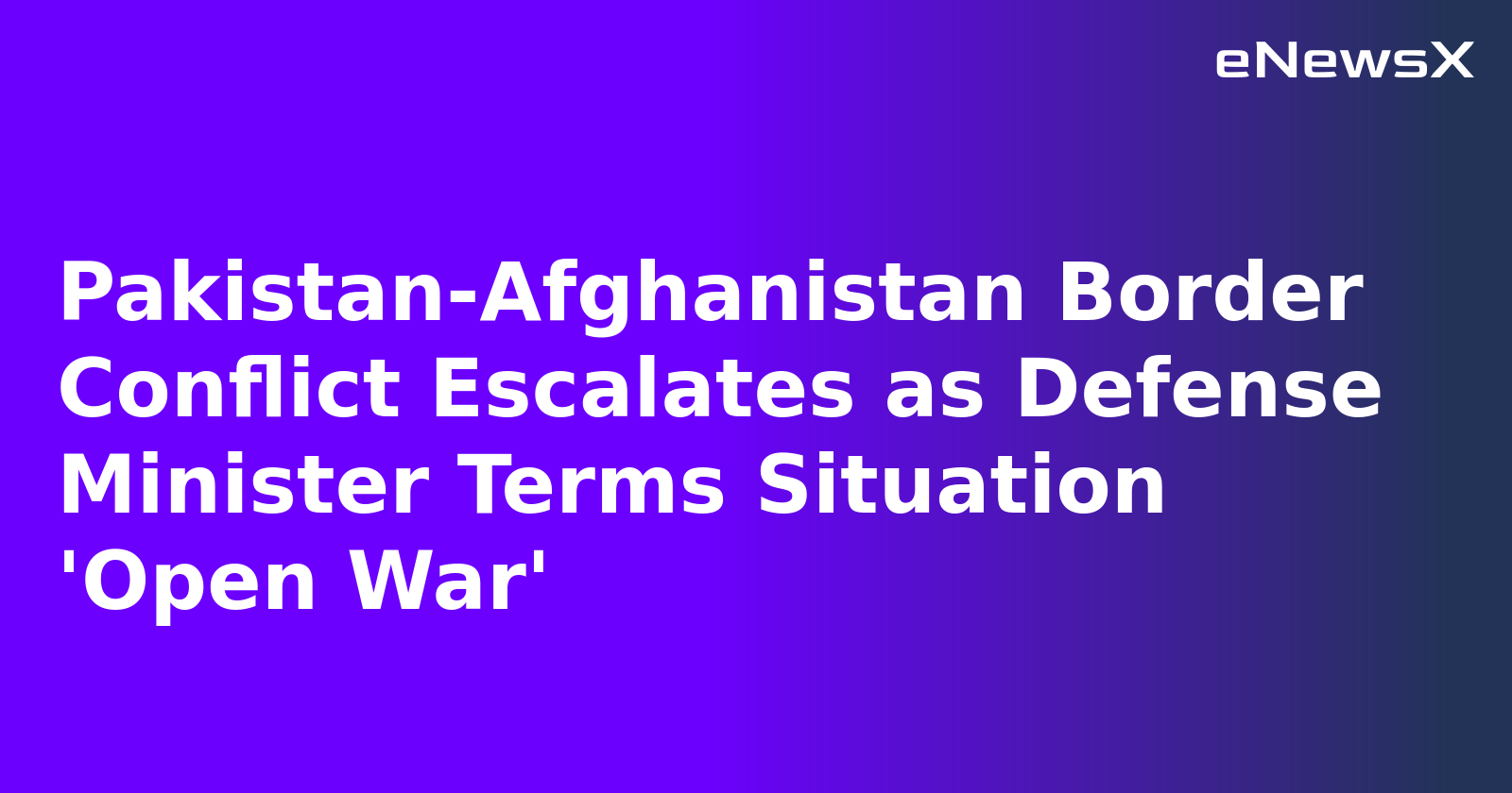 Pakistan-Afghanistan Border Conflict Escalates as Defense Minister Terms Situation 'Open War'.webp
