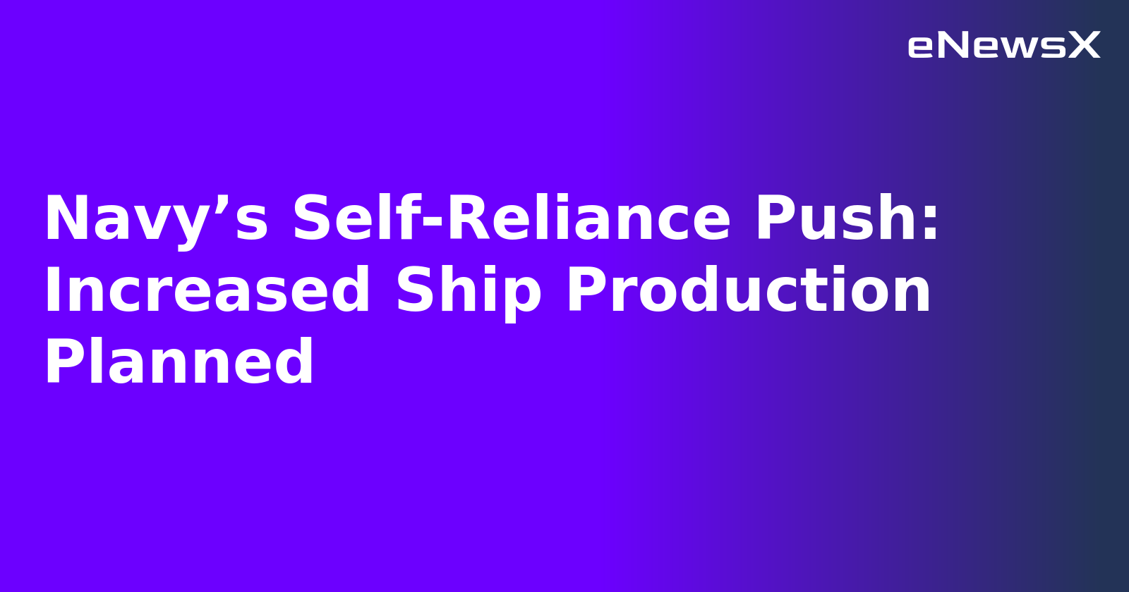 Navy’s Self-Reliance Push: Increased Ship Production Planned.webp