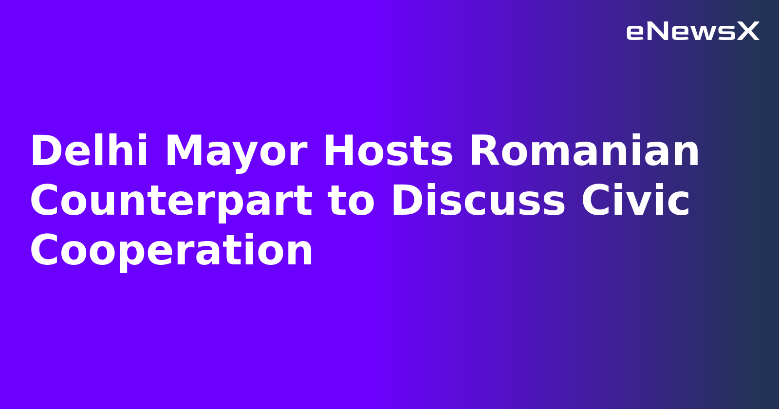 Delhi Mayor Hosts Romanian Counterpart to Discuss Civic Cooperation.webp