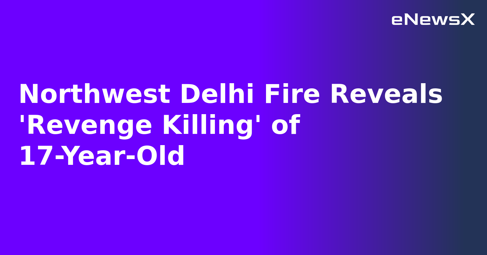 Northwest Delhi Fire Reveals 'Revenge Killing' of 17-Year-Old.webp