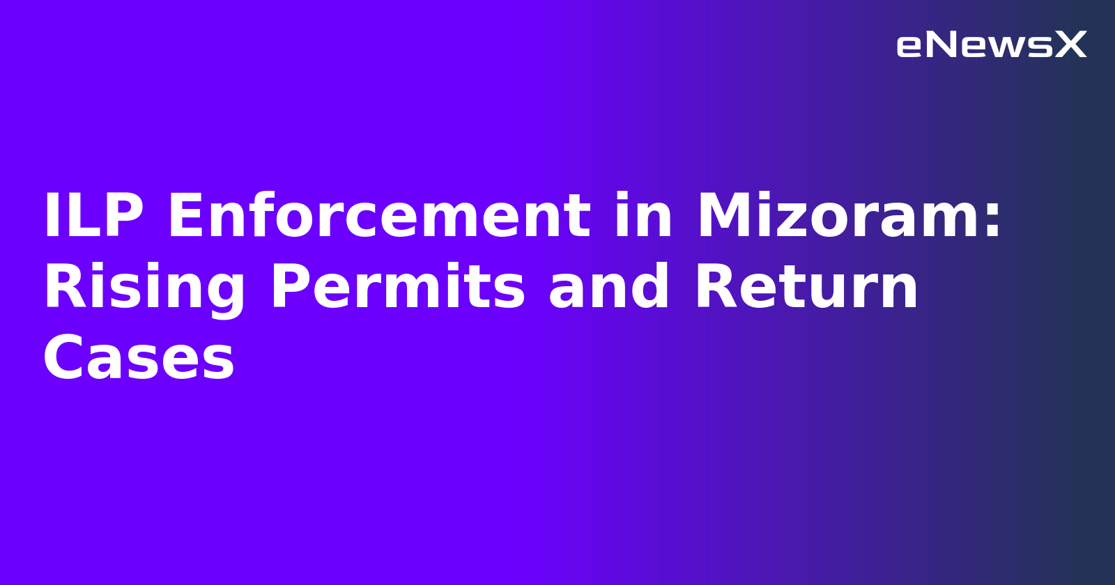 ILP Enforcement in Mizoram: Rising Permits and Return Cases.webp