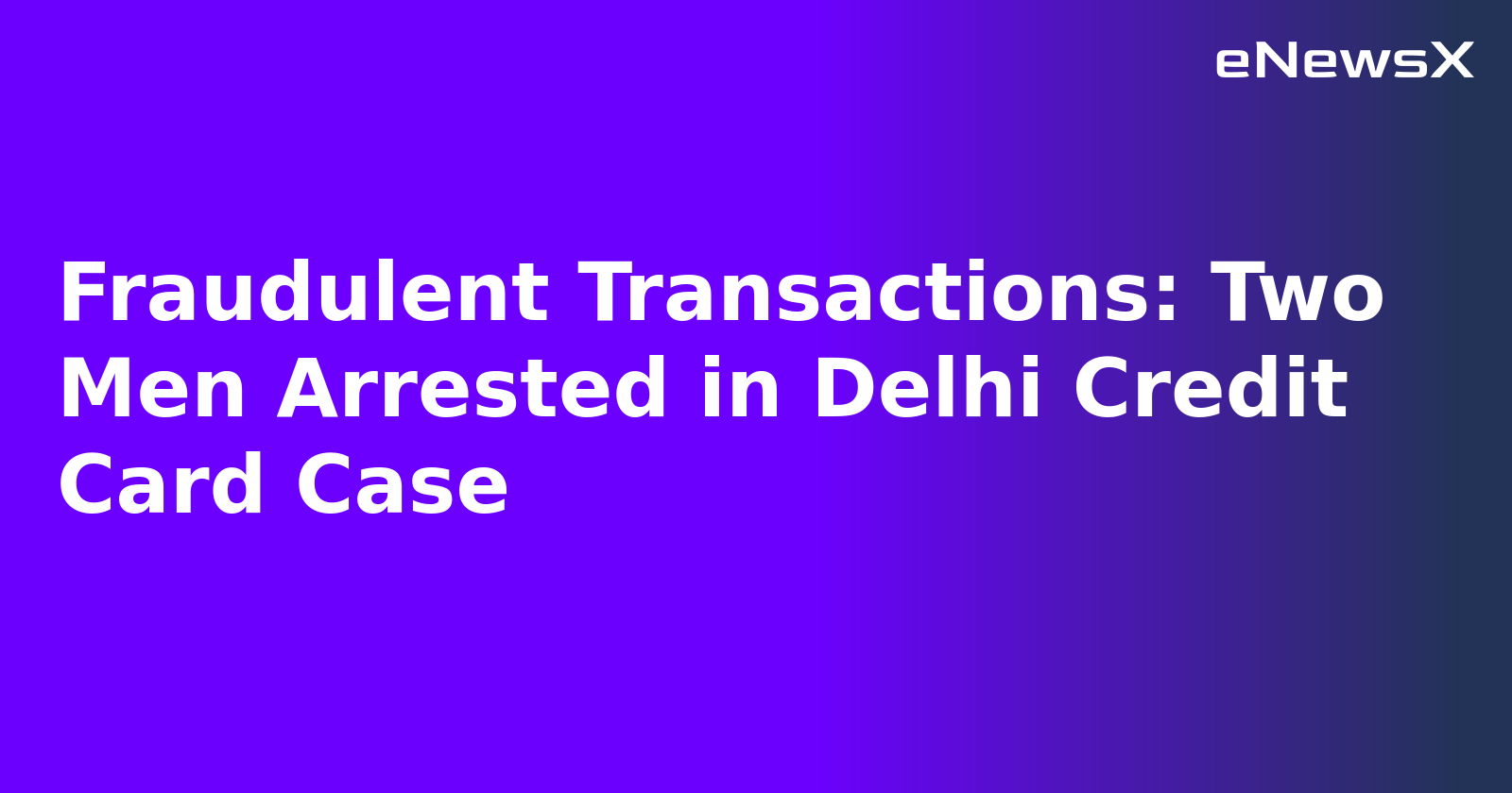 Fraudulent Transactions: Two Men Arrested in Delhi Credit Card Case.webp Fraudulent Transactions: Two Men Arrested in Delhi Credit Card Case.webp