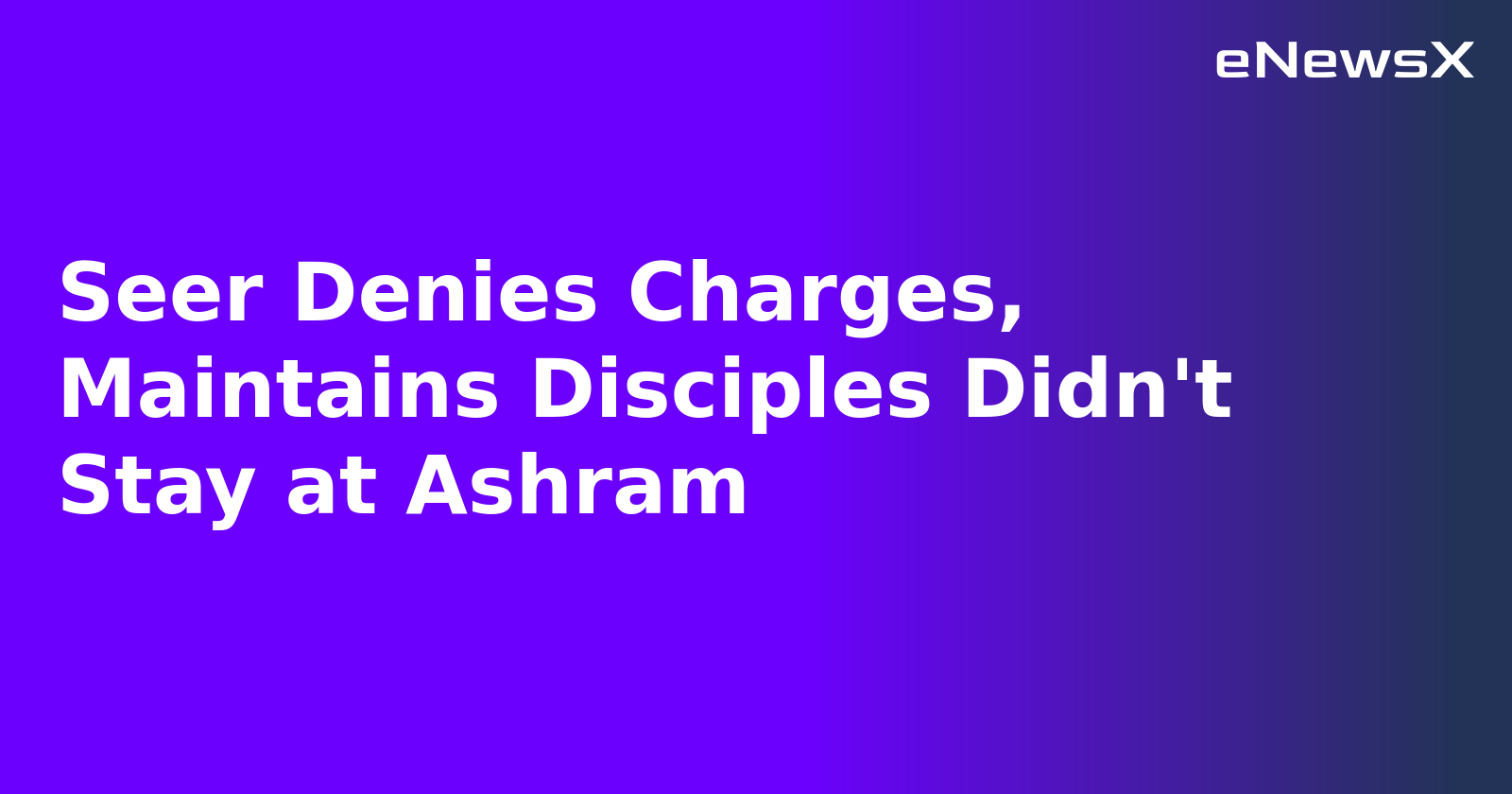 Seer Denies Charges, Maintains Disciples Didn't Stay at Ashram