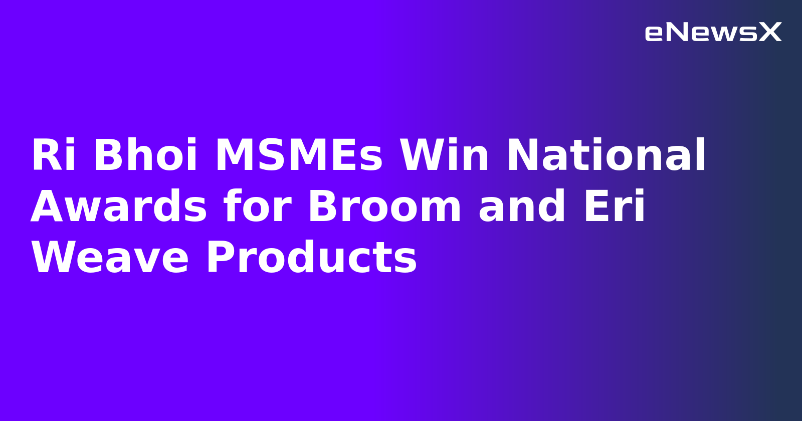 Ri Bhoi MSMEs Win National Awards for Broom and Eri Weave Products.webp