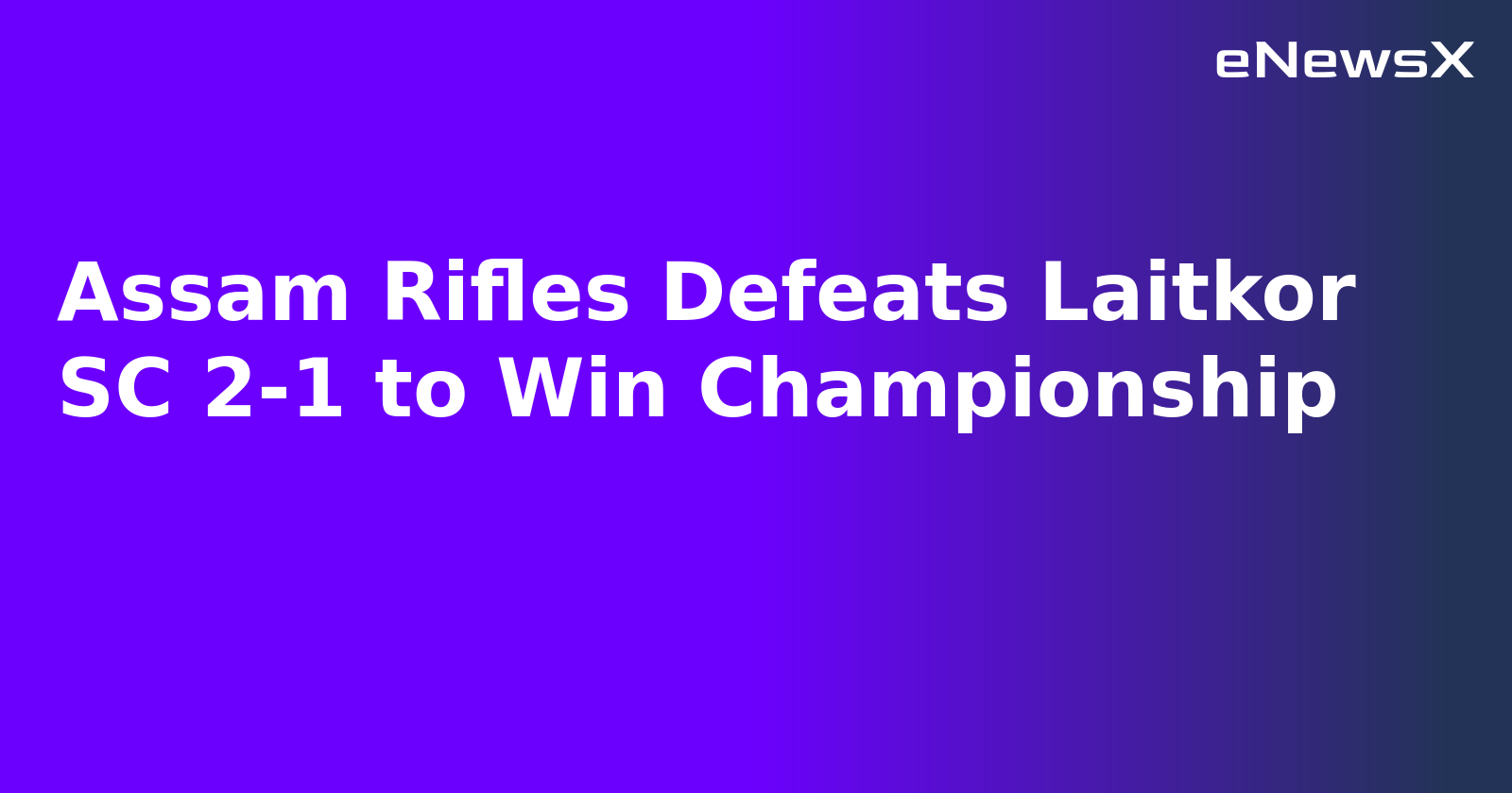 Assam Rifles Defeats Laitkor SC 2-1 to Win Championship.webp