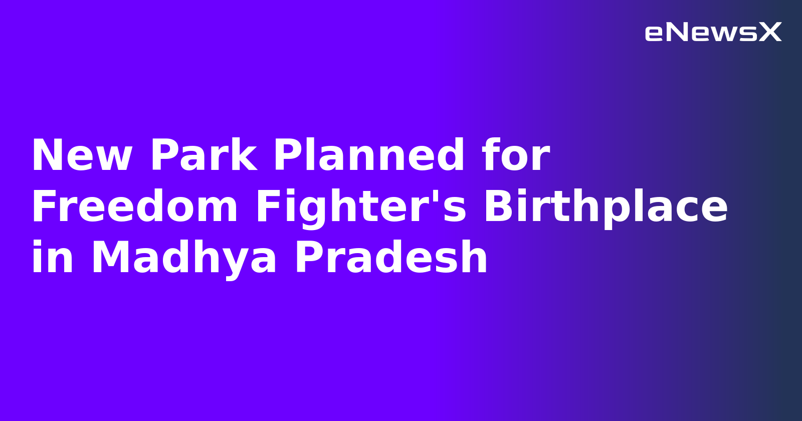 New Park Planned for Freedom Fighter's Birthplace in Madhya Pradesh.webp New Park Planned for Freedom Fighter's Birthplace in Madhya Pradesh.webp