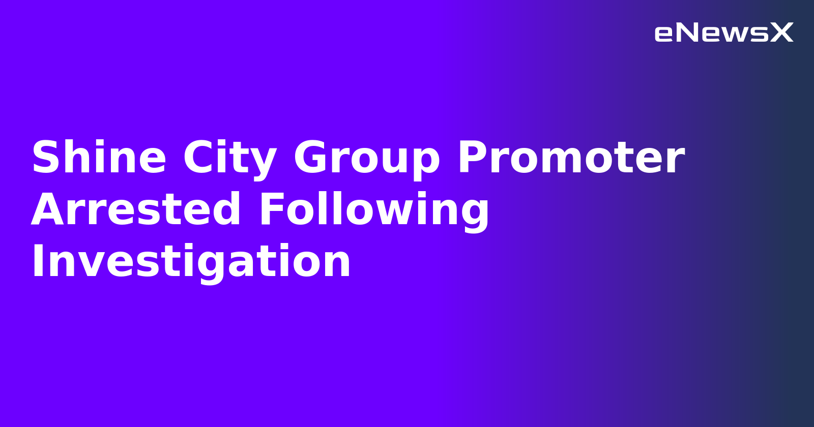 Shine City Group Promoter Arrested Following Investigation.webp