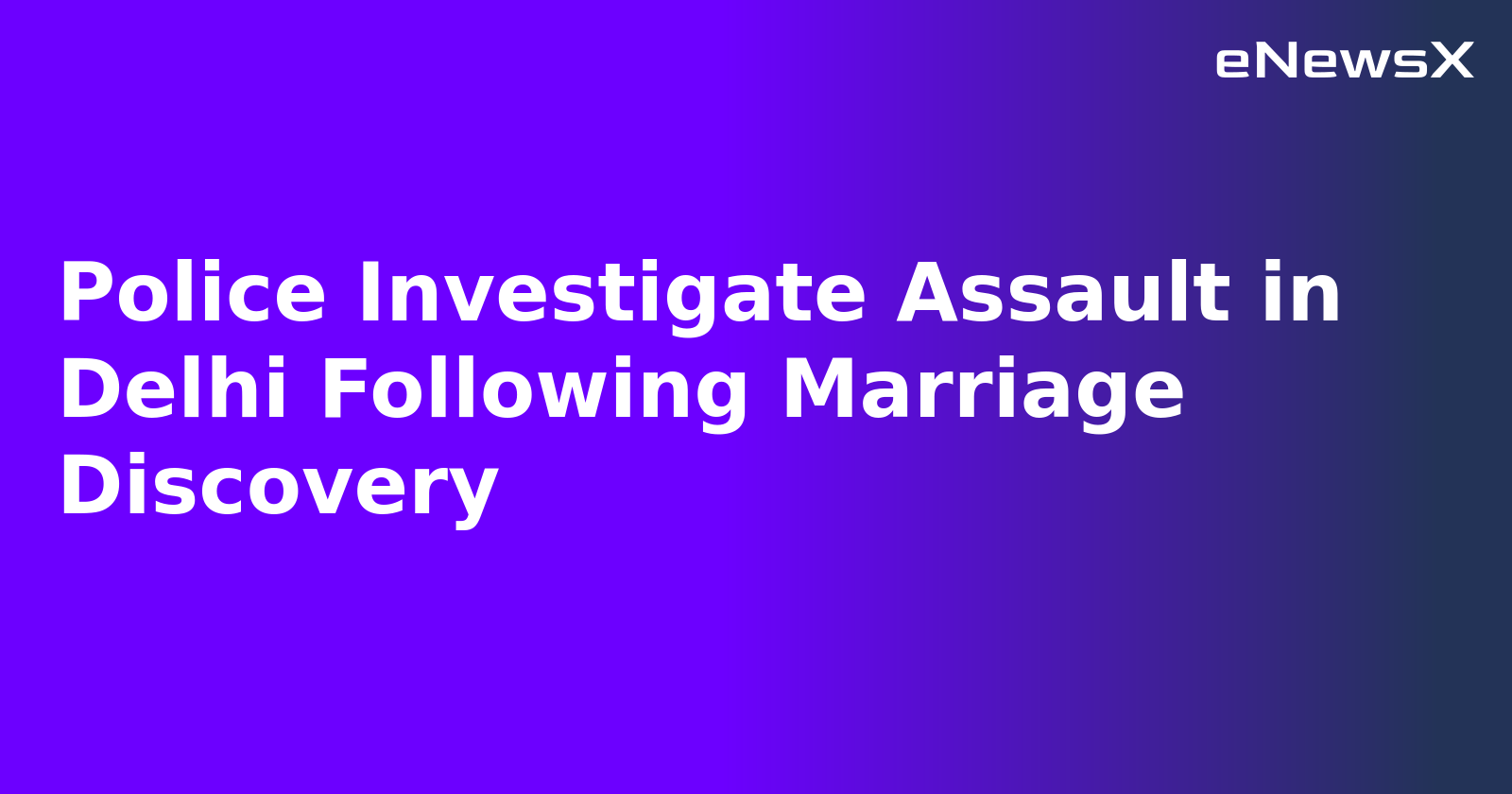 Police Investigate Assault in Delhi Following Marriage Discovery.webp