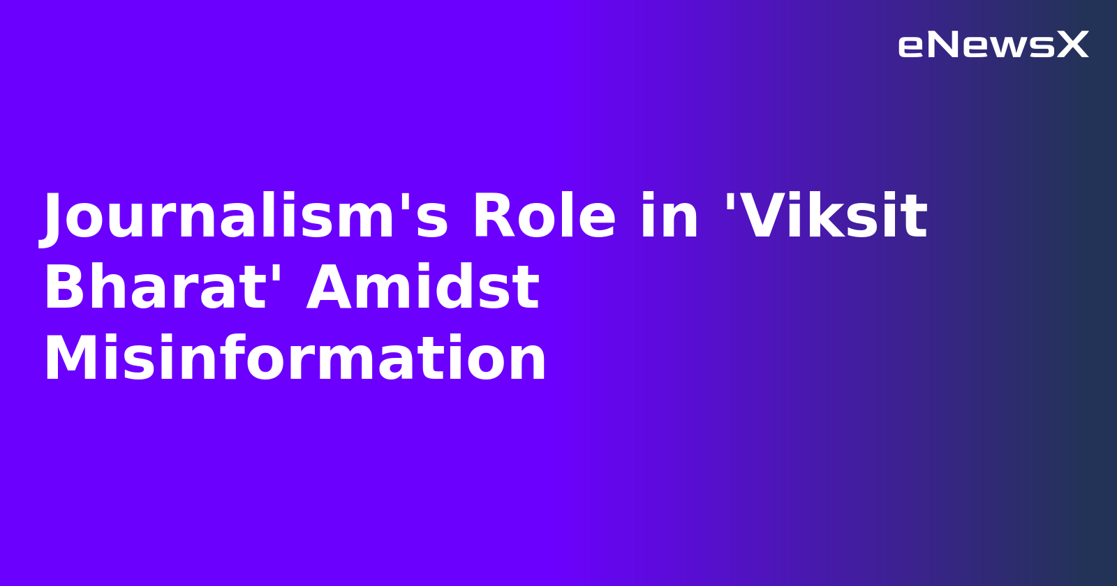 Journalism's Role in 'Viksit Bharat' Amidst Misinformation
