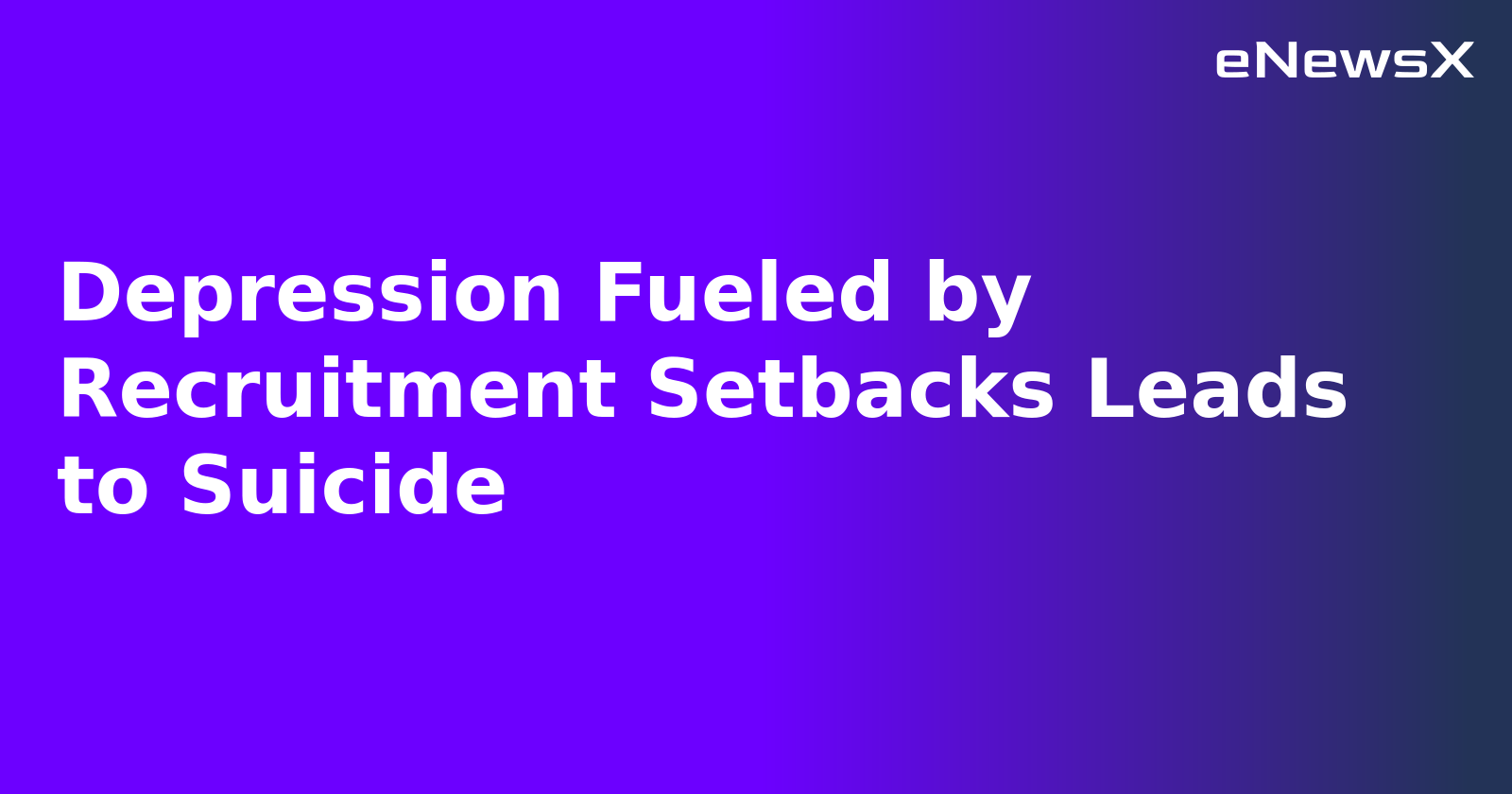 Depression Fueled by Recruitment Setbacks Leads to Suicide.webp
