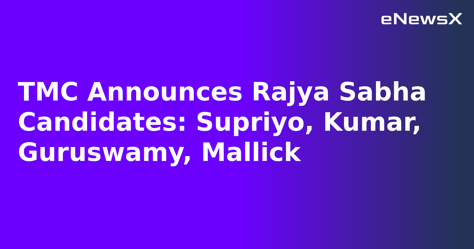 TMC Announces Rajya Sabha Candidates: Supriyo, Kumar, Guruswamy, Mallick
