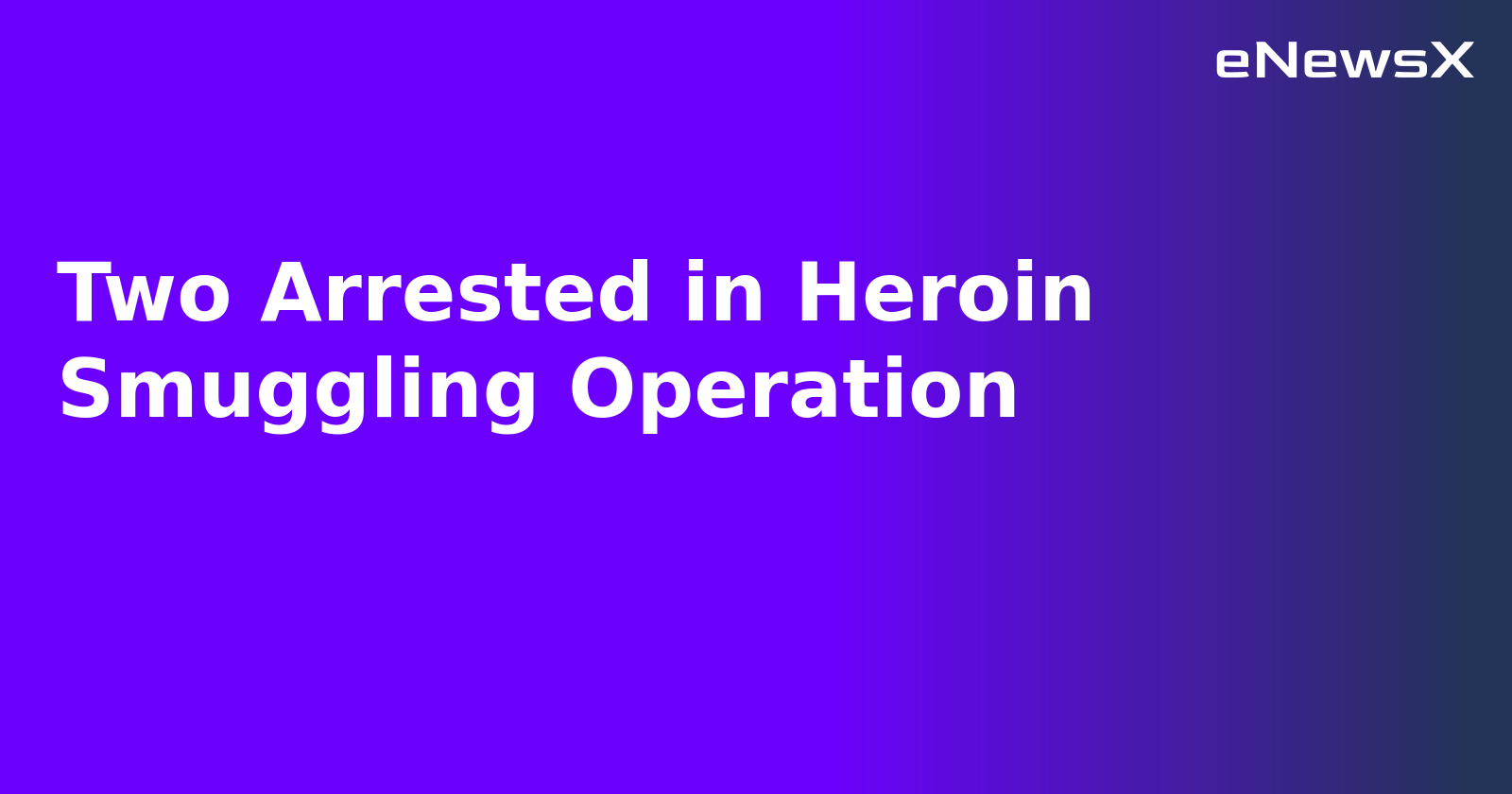 Two Arrested in Heroin Smuggling Operation.webp