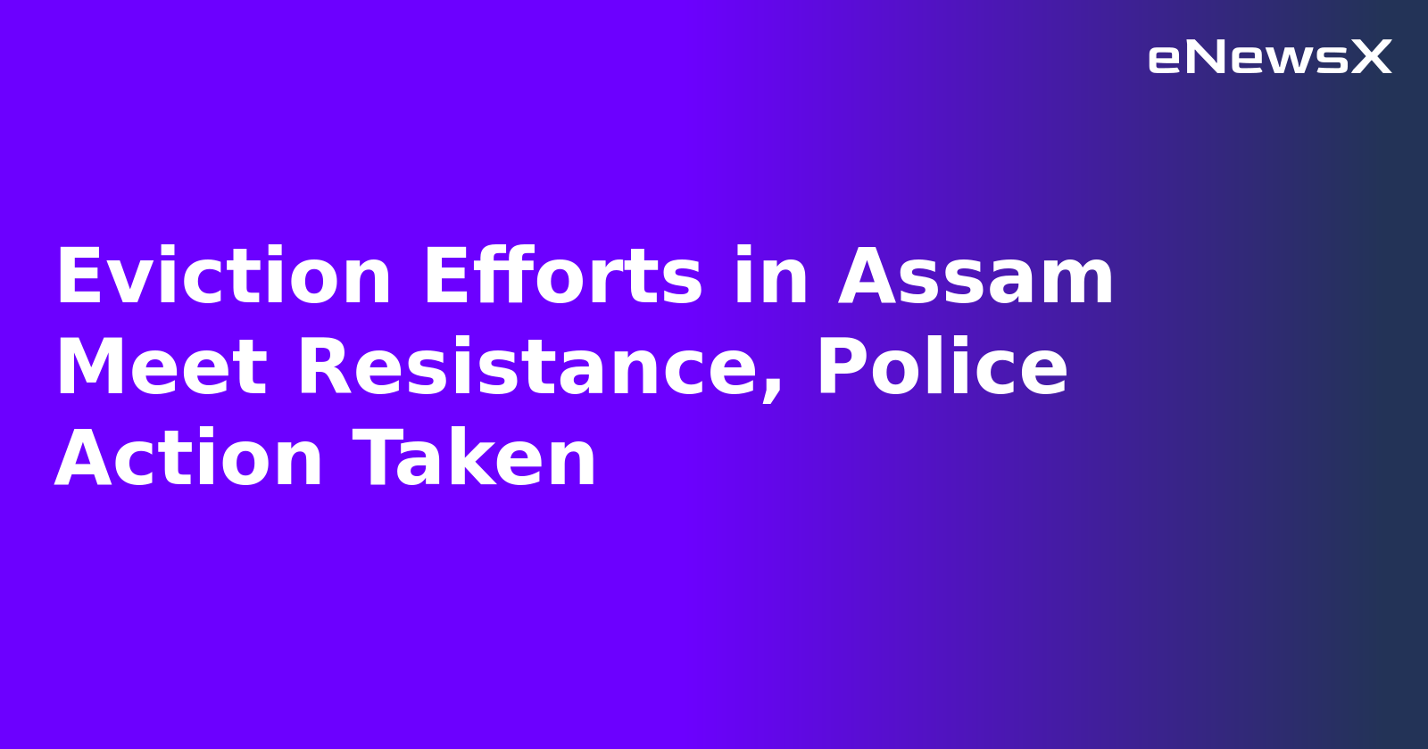 Eviction Efforts in Assam Meet Resistance, Police Action Taken.webp