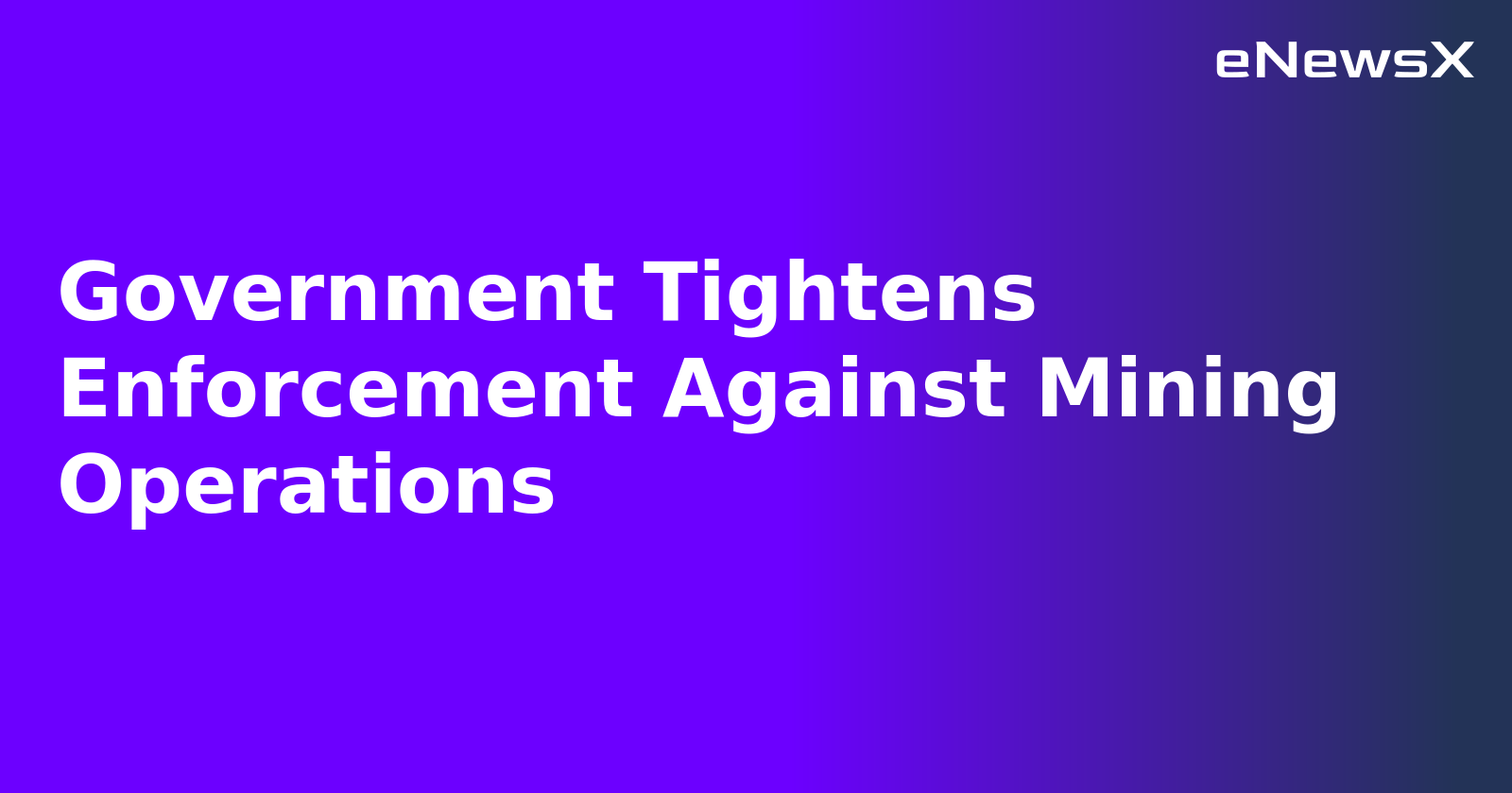 Government Tightens Enforcement Against Mining Operations.webp