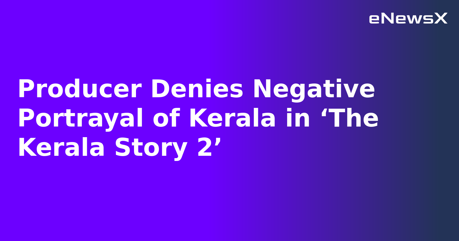 Producer Denies Negative Portrayal of Kerala in ‘The Kerala Story 2’