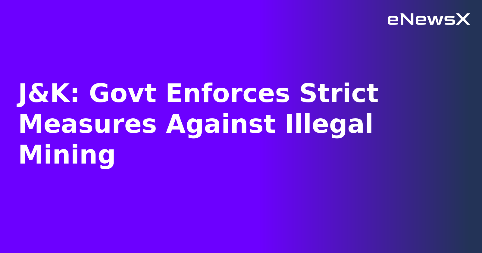 J&K: Govt Enforces Strict Measures Against Illegal Mining