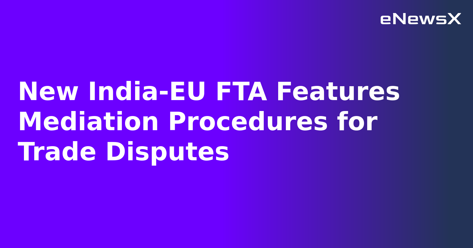 New India-EU FTA Features Mediation Procedures for Trade Disputes
