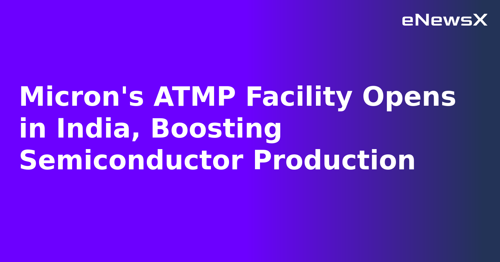 Micron's ATMP Facility Opens in India, Boosting Semiconductor Production