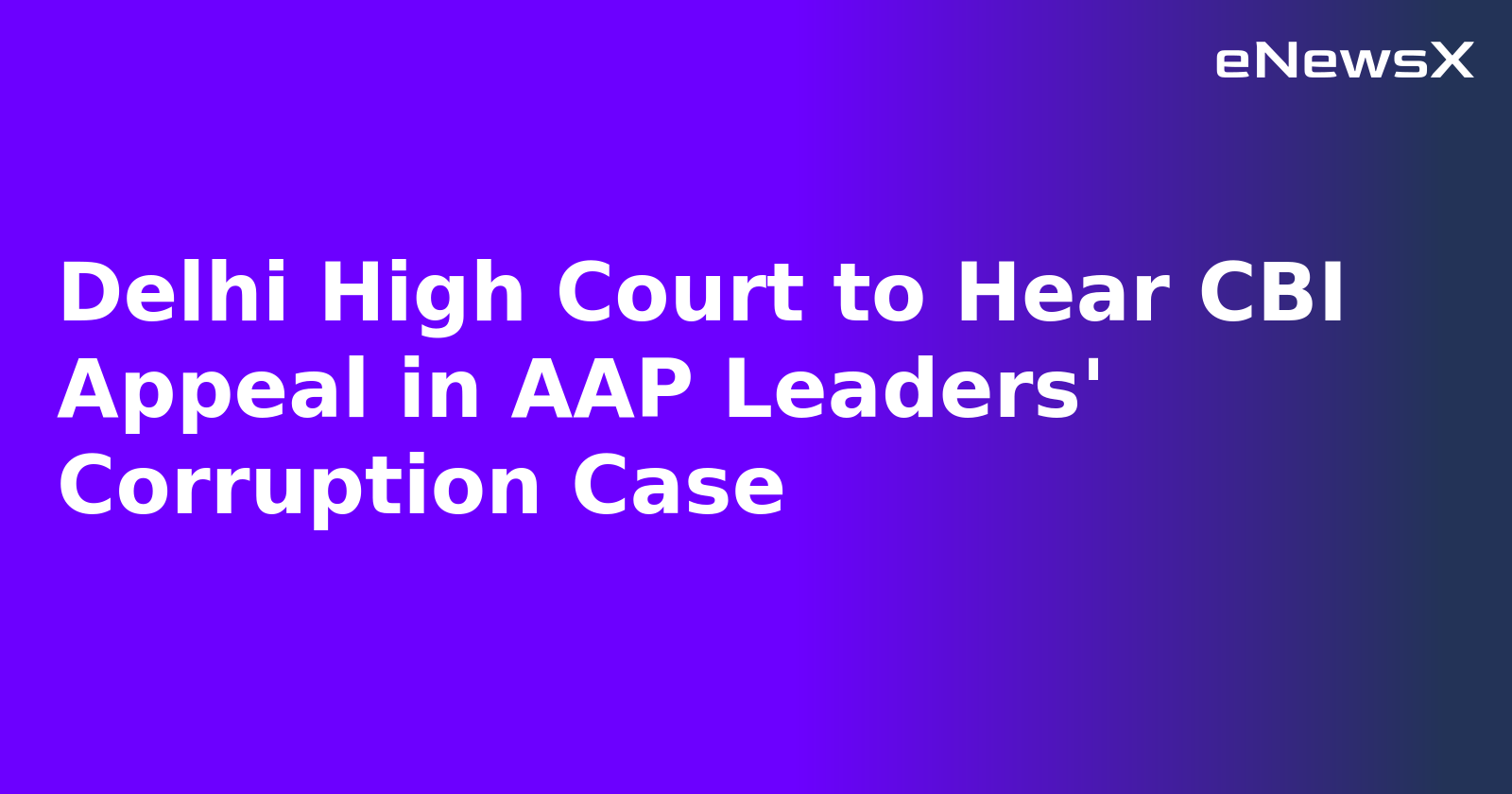 Delhi High Court to Hear CBI Appeal in AAP Leaders' Corruption Case