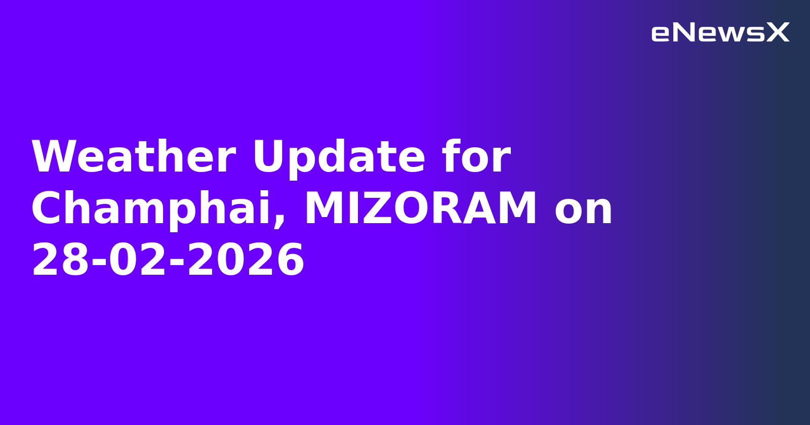 Weather Update for Champhai, MIZORAM on 28-02-2026
