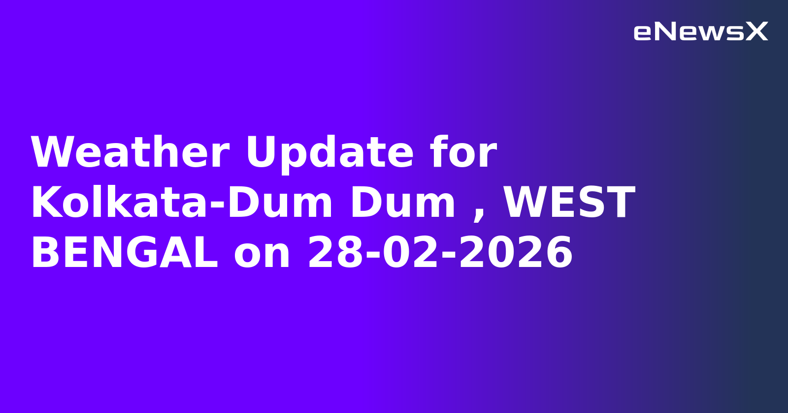 Weather Update for Kolkata-Dum Dum , WEST BENGAL on 28-02-2026