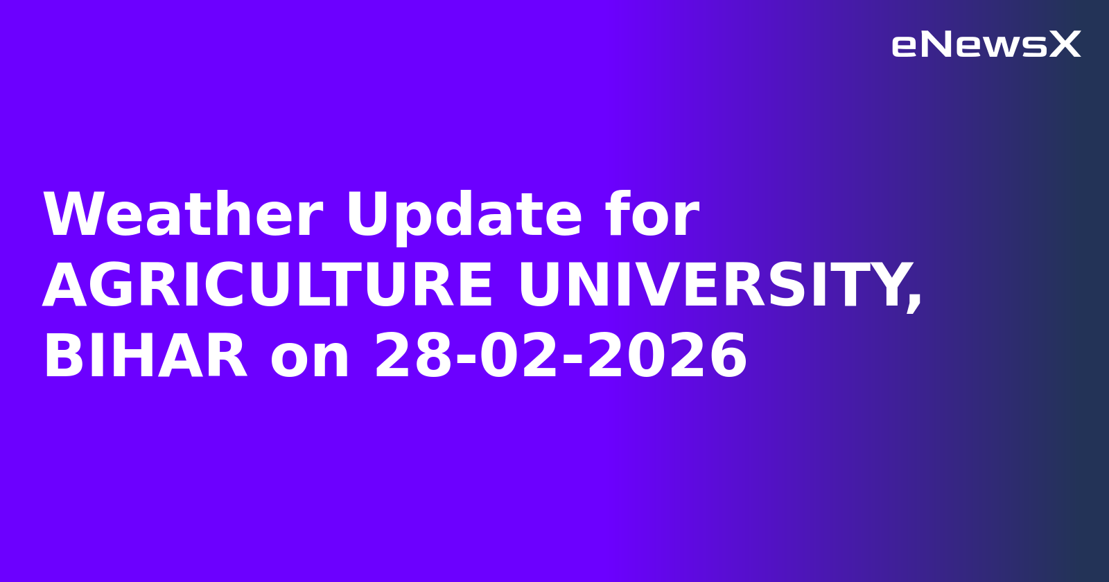 Weather Update for AGRICULTURE UNIVERSITY, BIHAR on 28-02-2026