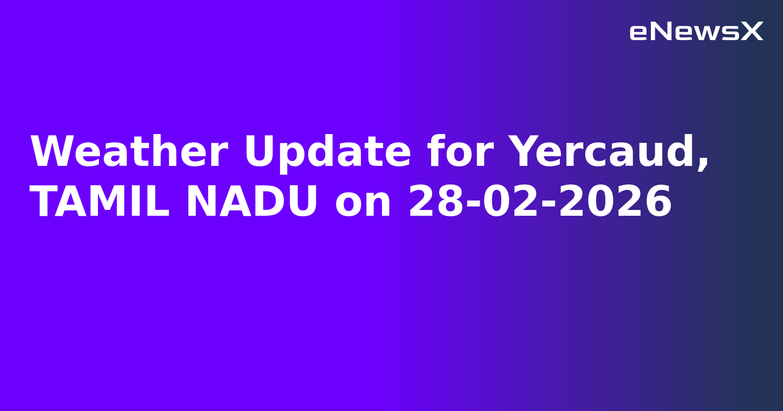 Weather Update for Yercaud, TAMIL NADU on 28-02-2026