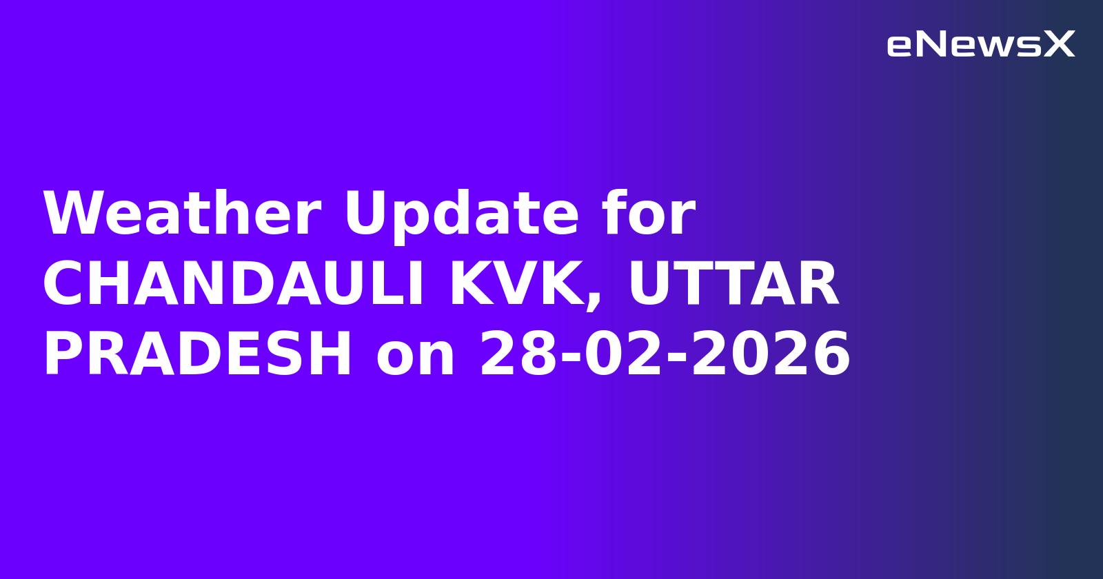 Weather Update for CHANDAULI KVK, UTTAR PRADESH on 28-02-2026