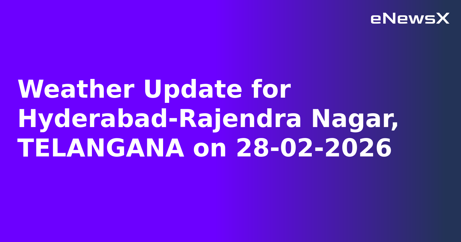 Weather Update for Hyderabad-Rajendra Nagar, TELANGANA on 28-02-2026