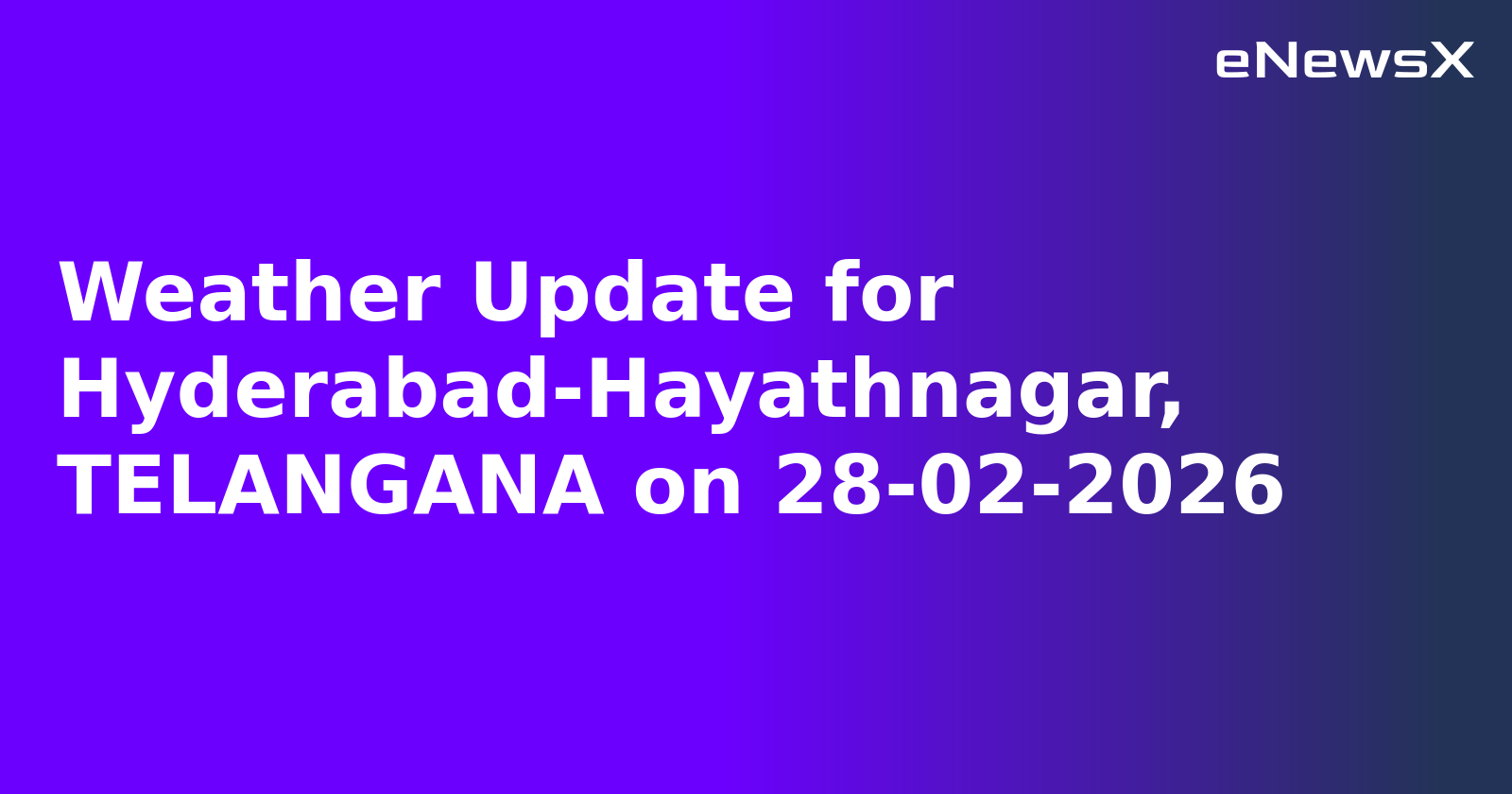 Weather Update for Hyderabad-Hayathnagar, TELANGANA on 28-02-2026