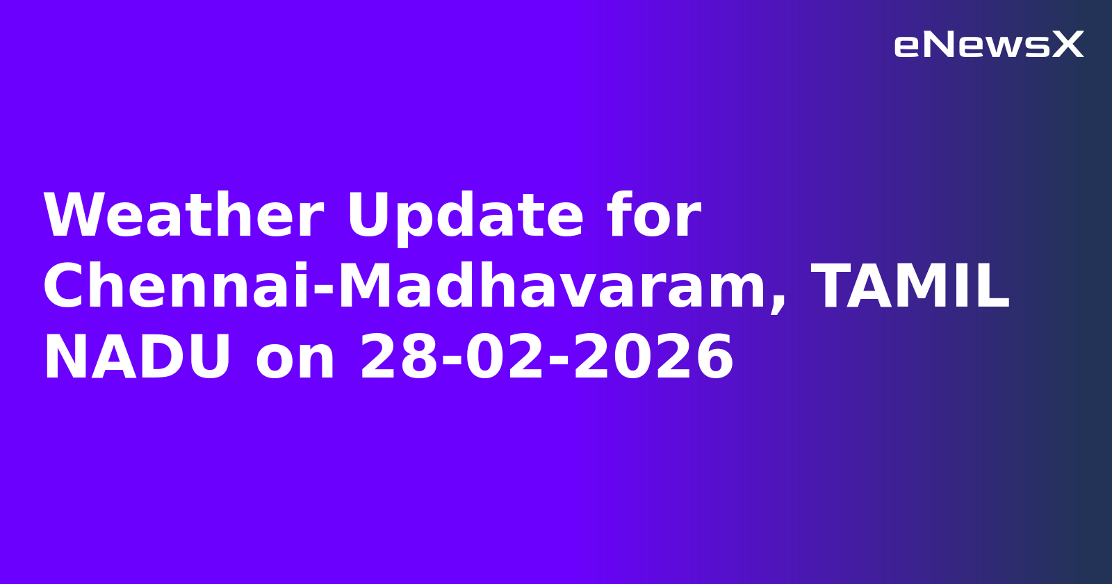 Weather Update for Chennai-Madhavaram, TAMIL NADU on 28-02-2026