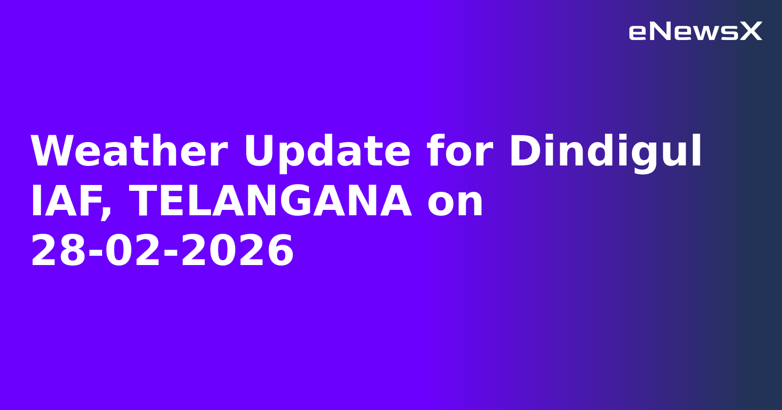 Weather Update for Dindigul IAF, TELANGANA on 28-02-2026