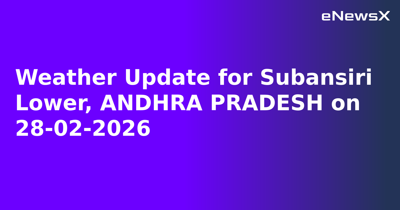 Weather Update for Subansiri Lower, ANDHRA PRADESH on 28-02-2026