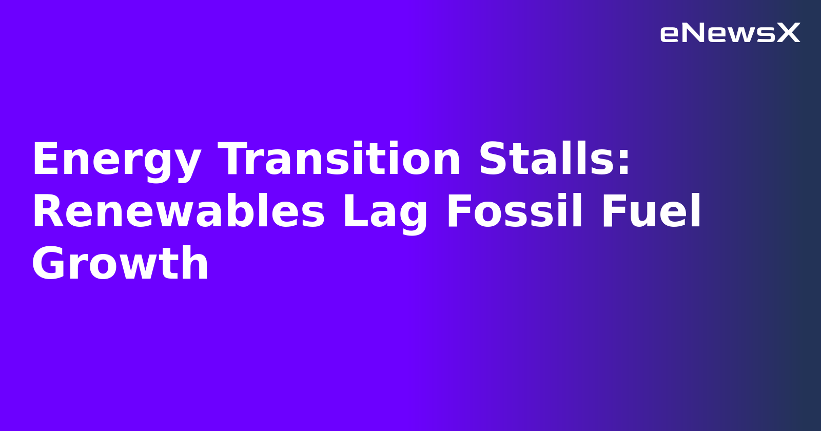 Energy Transition Stalls: Renewables Lag Fossil Fuel Growth.webp