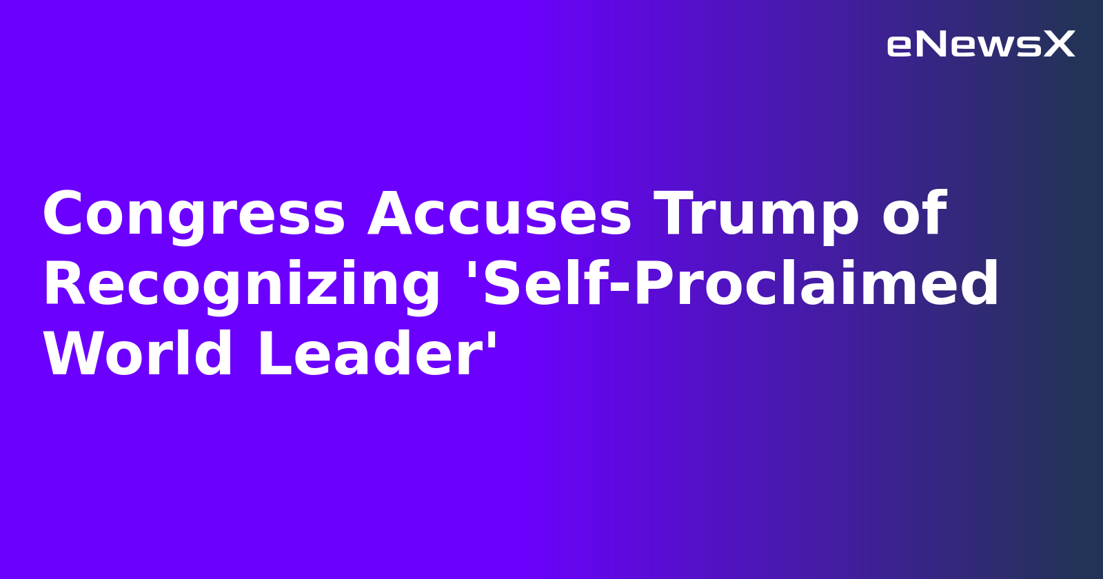 Congress Accuses Trump of Recognizing 'Self-Proclaimed World Leader'