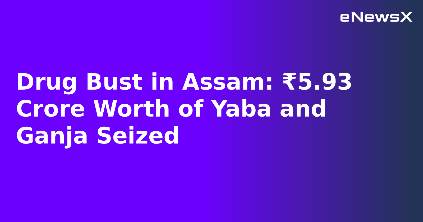 Drug Bust in Assam: ₹5.93 Crore Worth of Yaba and Ganja Seized
