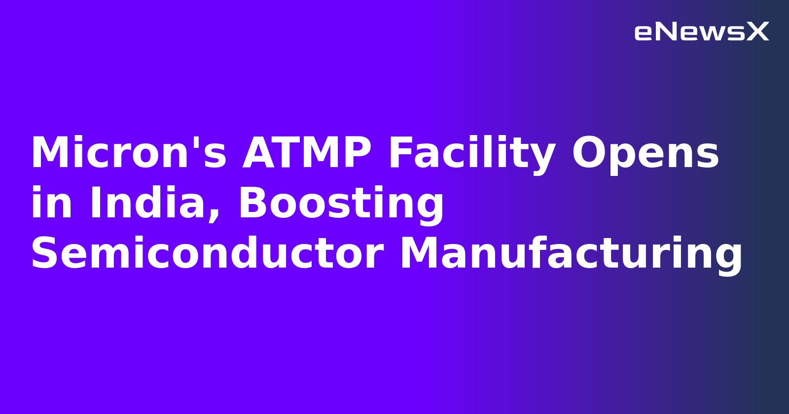 Micron's ATMP Facility Opens in India, Boosting Semiconductor Manufacturing