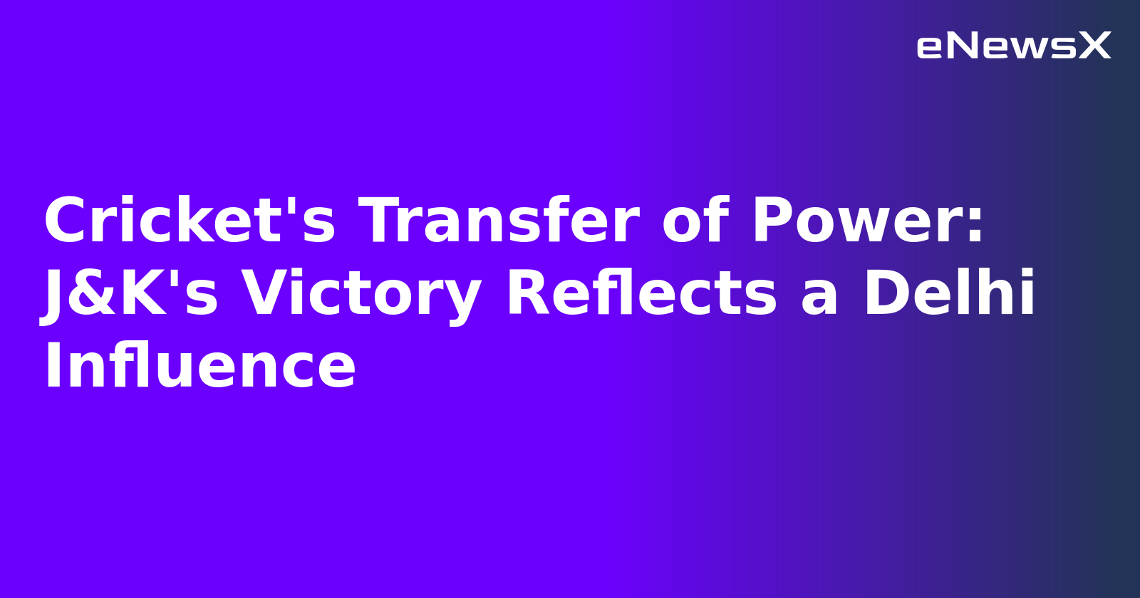 Cricket's Transfer of Power: J&K's Victory Reflects a Delhi Influence