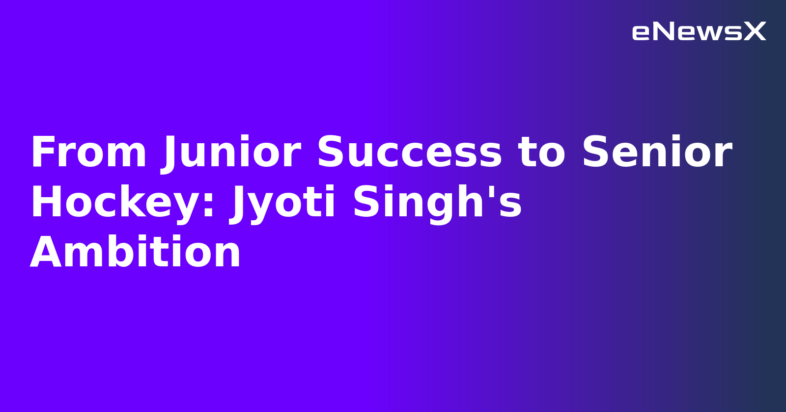 From Junior Success to Senior Hockey: Jyoti Singh's Ambition