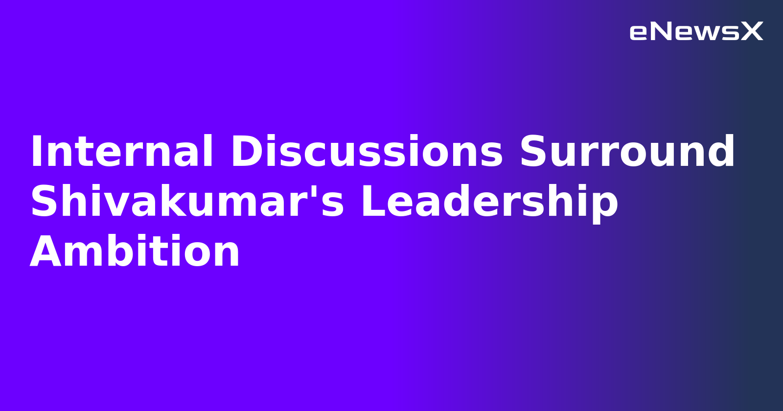 Internal Discussions Surround Shivakumar's Leadership Ambition