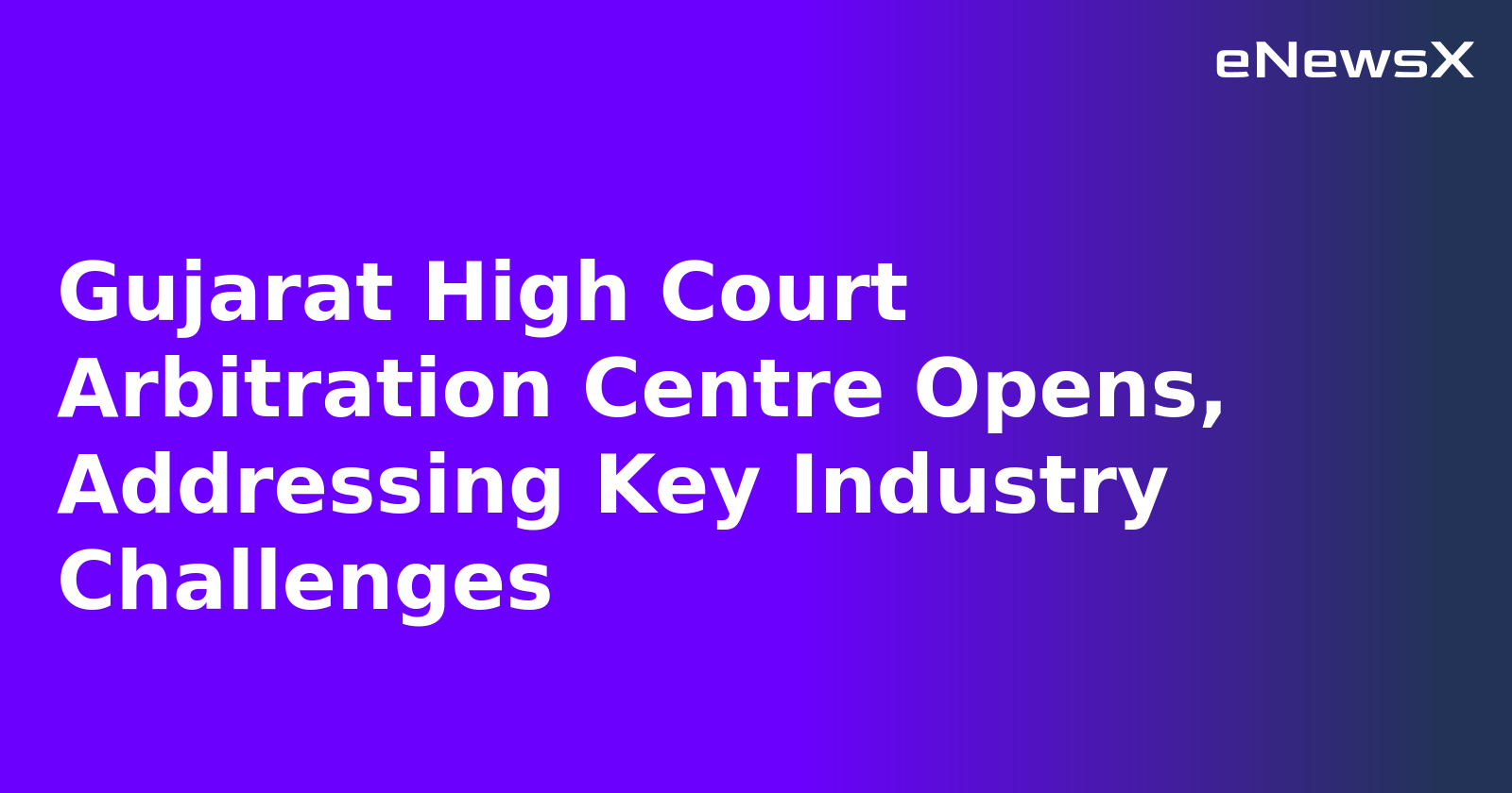 Gujarat High Court Arbitration Centre Opens, Addressing Key Industry Challenges