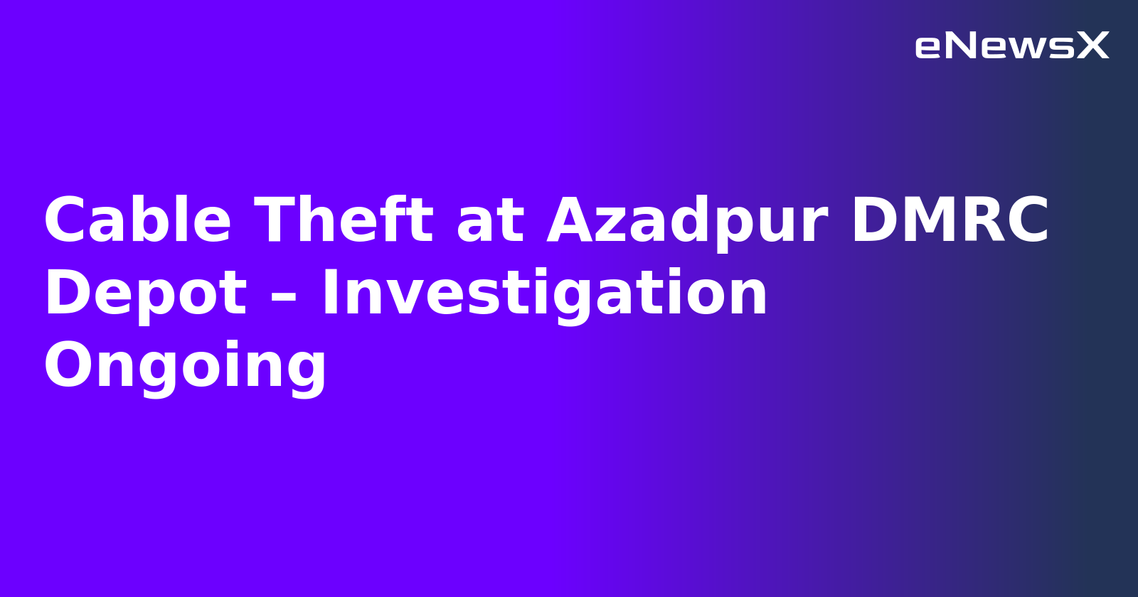 Cable Theft at Azadpur DMRC Depot – Investigation Ongoing.webp