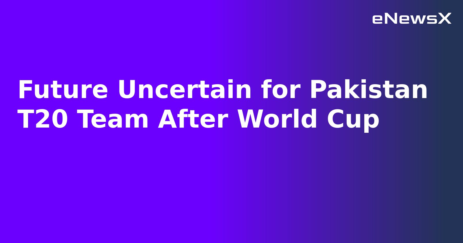 Future Uncertain for Pakistan T20 Team After World Cup